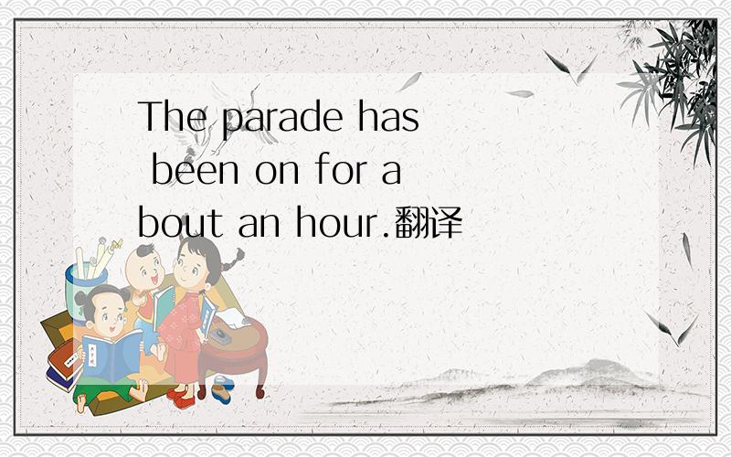 The parade has been on for about an hour.翻译