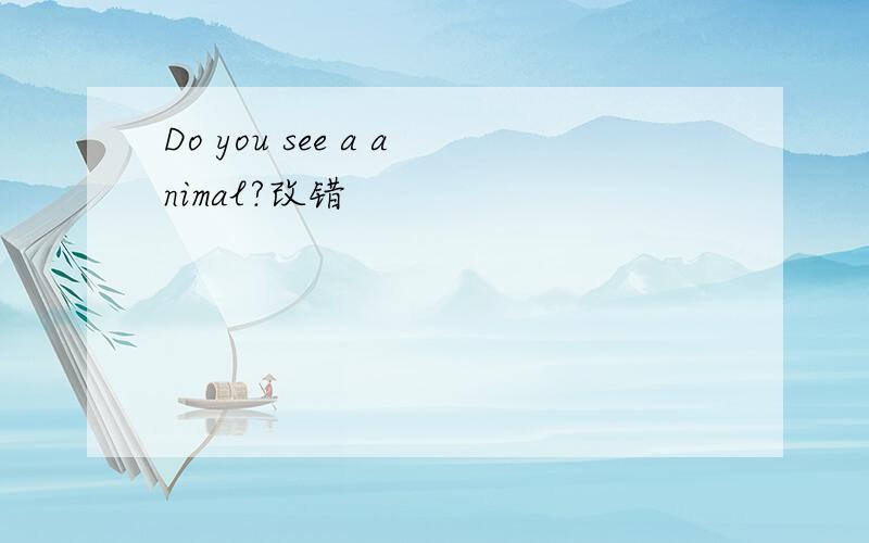 Do you see a animal?改错