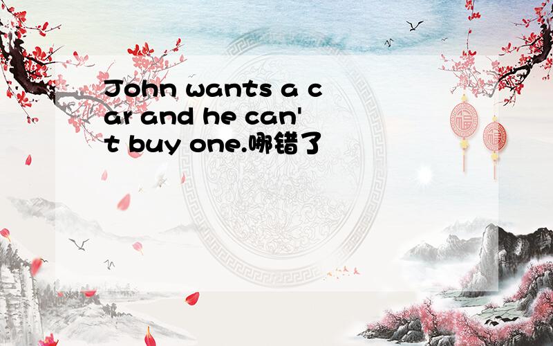 John wants a car and he can't buy one.哪错了
