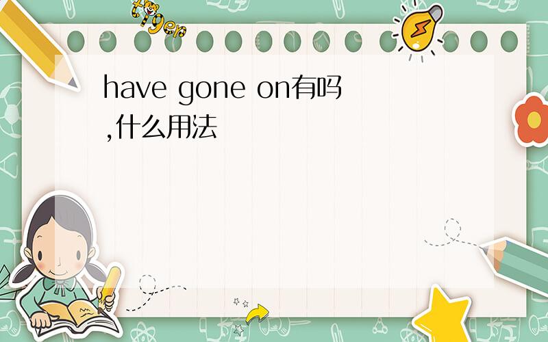 have gone on有吗,什么用法