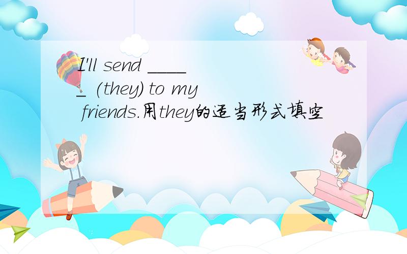 I'll send _____ (they) to my friends.用they的适当形式填空