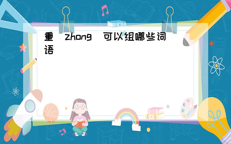 重（zhong）可以组哪些词语