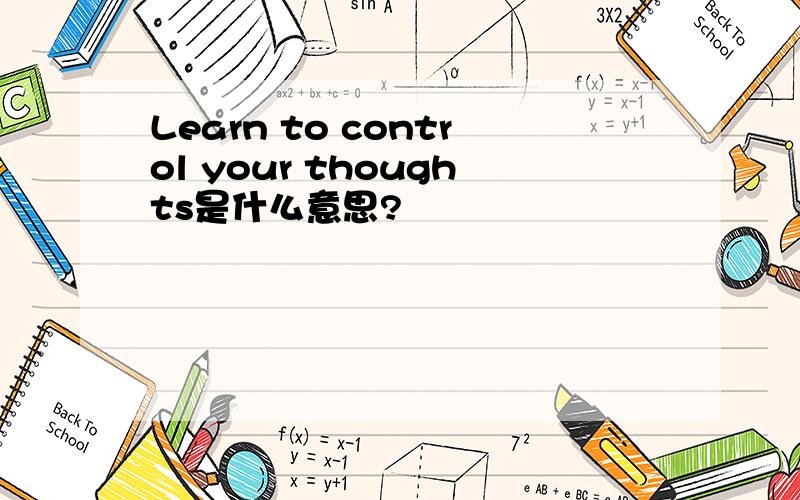 Learn to control your thoughts是什么意思?