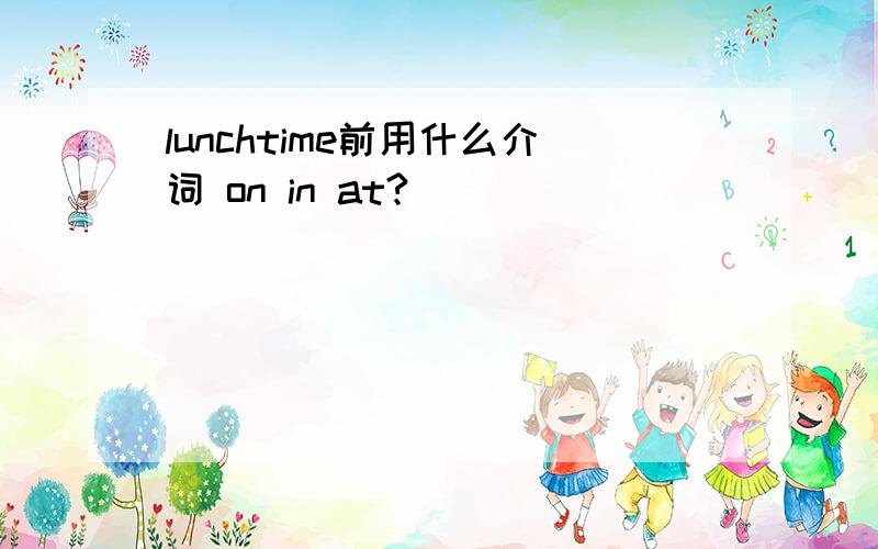 lunchtime前用什么介词 on in at?