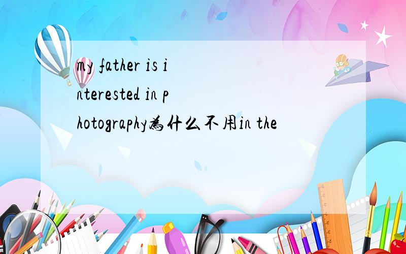 my father is interested in photography为什么不用in the