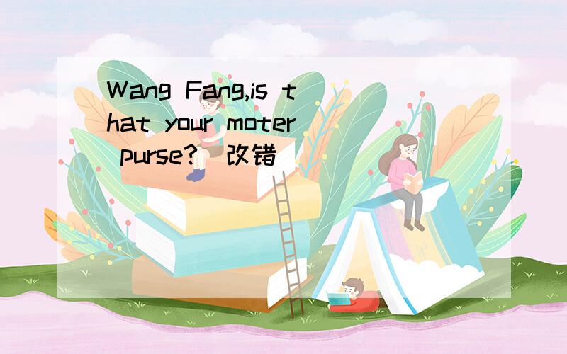 Wang Fang,is that your moter purse?(改错)