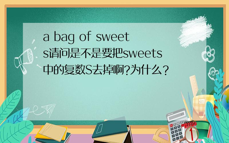 a bag of sweets请问是不是要把sweets中的复数S去掉啊?为什么？