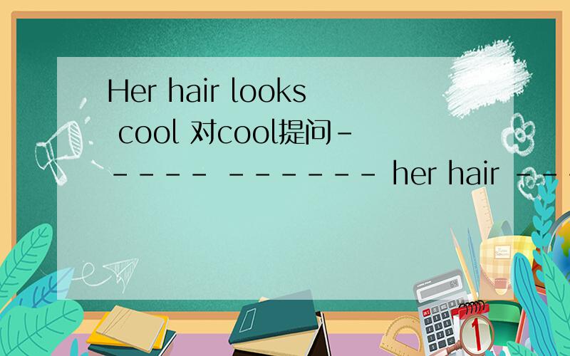 Her hair looks cool 对cool提问----- ------ her hair -------?