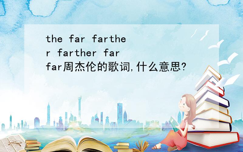 the far farther farther far far周杰伦的歌词,什么意思?