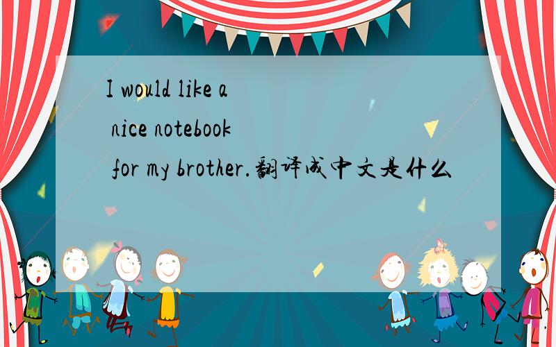 I would like a nice notebook for my brother.翻译成中文是什么