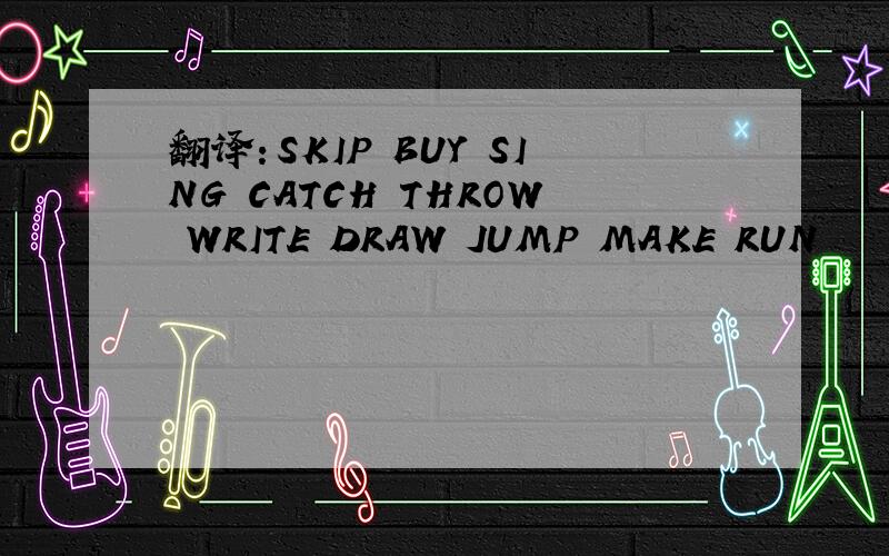 翻译：SKIP BUY SING CATCH THROW WRITE DRAW JUMP MAKE RUN