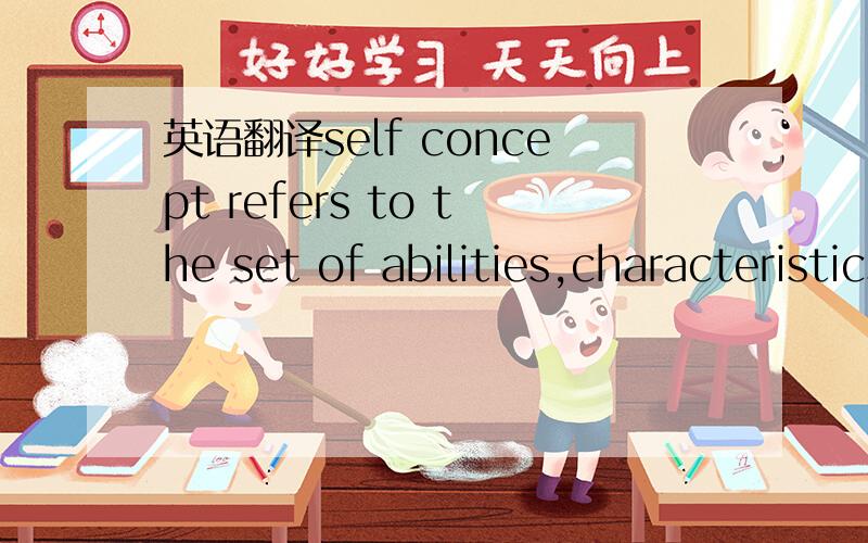 英语翻译self concept refers to the set of abilities,characteristics,and values that an individual believes defines who he or she is.