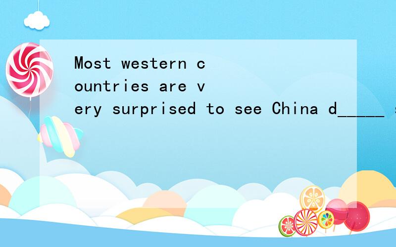 Most western countries are very surprised to see China d_____ so fast 【是填develop,develops 还是什么】,理由