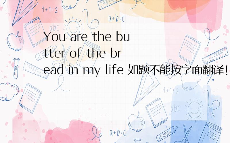 You are the butter of the bread in my life 如题不能按字面翻译！