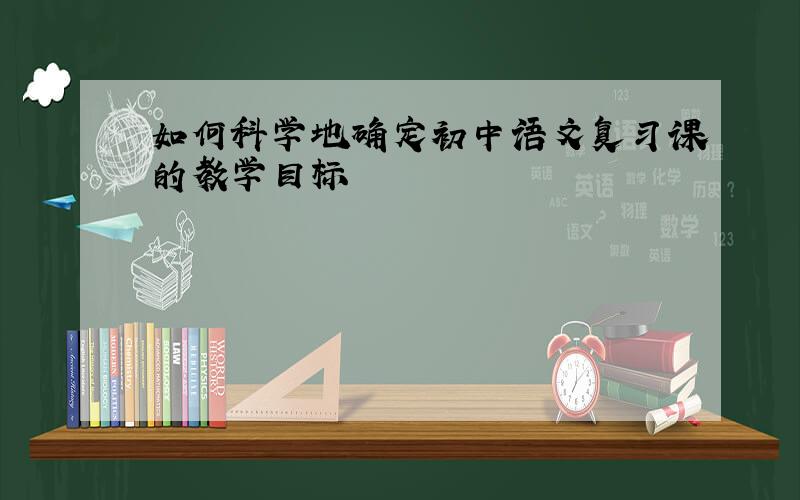 如何科学地确定初中语文复习课的教学目标