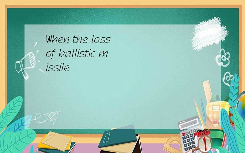 When the loss of ballistic missile