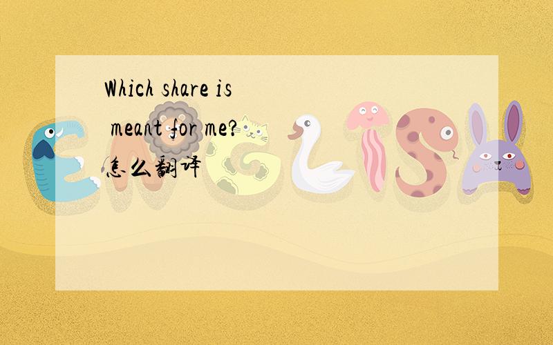 Which share is meant for me?怎么翻译