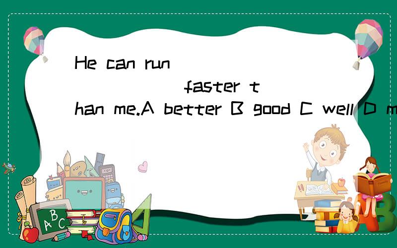 He can run _________faster than me.A better B good C well D much比较级前用什么,能说明白些吗