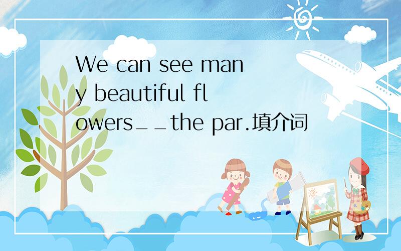 We can see many beautiful flowers__the par.填介词