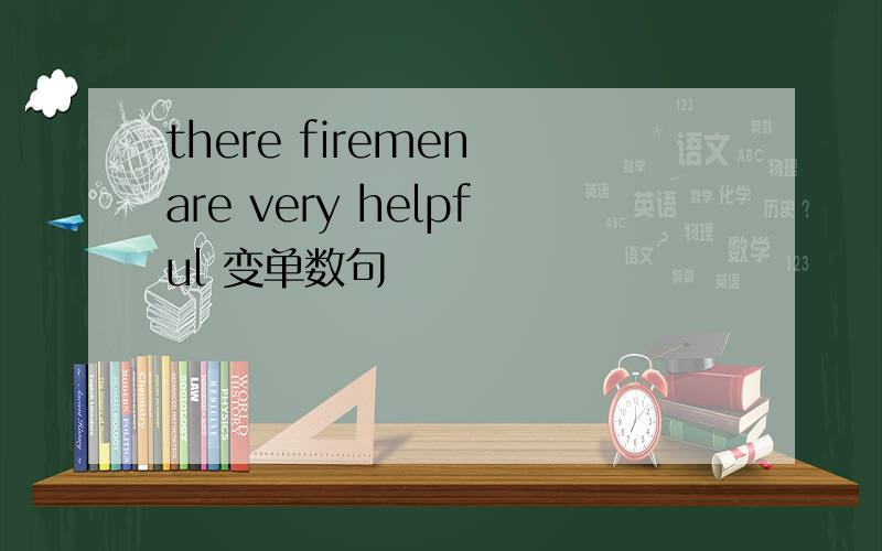 there firemen are very helpful 变单数句
