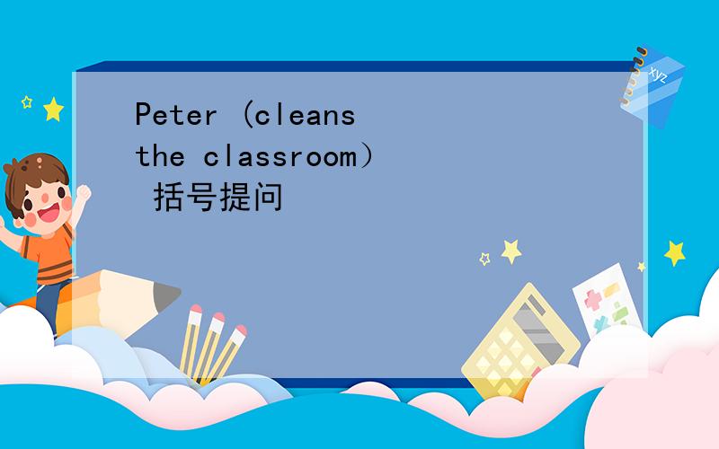 Peter (cleans the classroom） 括号提问