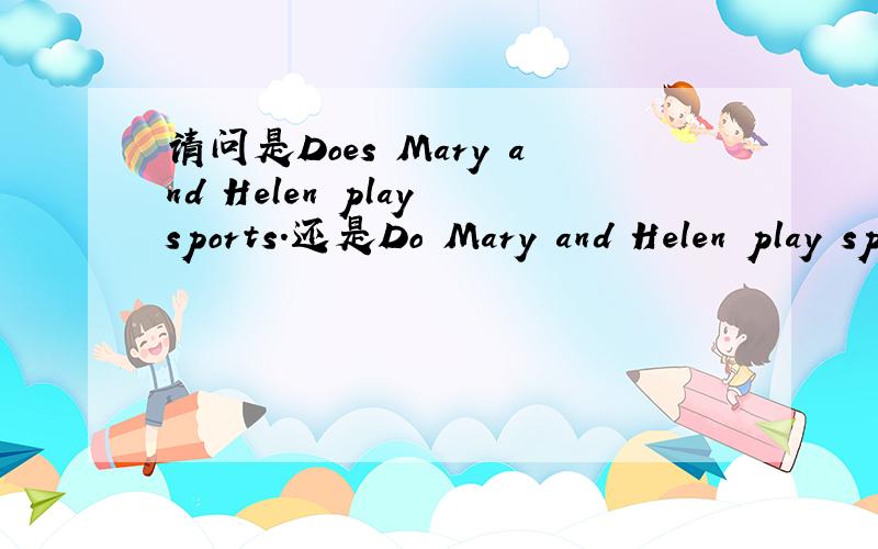 请问是Does Mary and Helen play sports.还是Do Mary and Helen play sports?