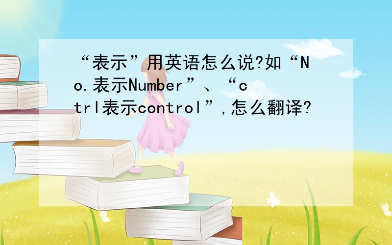 “表示”用英语怎么说?如“No.表示Number”、“ctrl表示control”,怎么翻译?