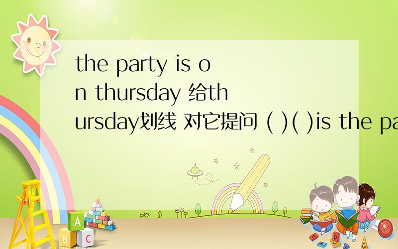 the party is on thursday 给thursday划线 对它提问 ( )( )is the party on?