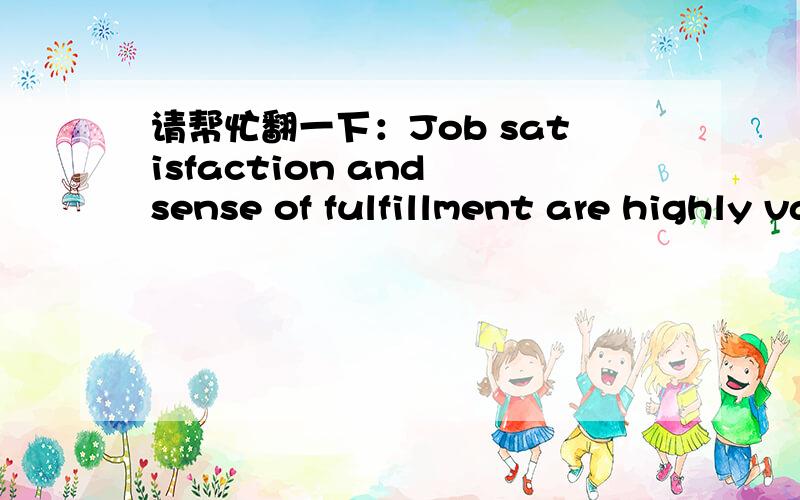 请帮忙翻一下：Job satisfaction and sense of fulfillment are highly valued.能否更加美化一下，不要直译，麻烦了！