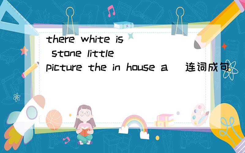 there white is stone little picture the in house a (连词成句）