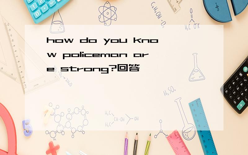 how do you know policeman are strong?回答