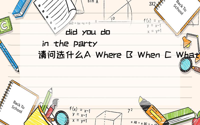 ( ) did you do in the party 请问选什么A Where B When C What