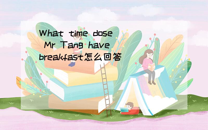What time dose Mr Tang have breakfast怎么回答
