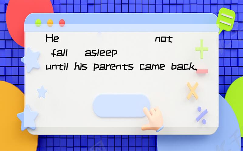 He _______(not fall) asleep until his parents came back.