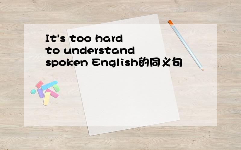 It's too hard to understand spoken English的同义句