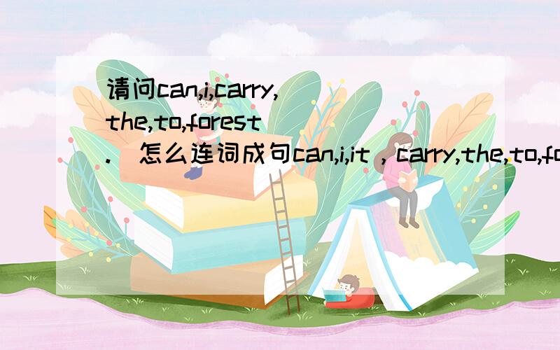 请问can,i,carry,the,to,forest(.)怎么连词成句can,i,it，carry,the,to,forest(.)