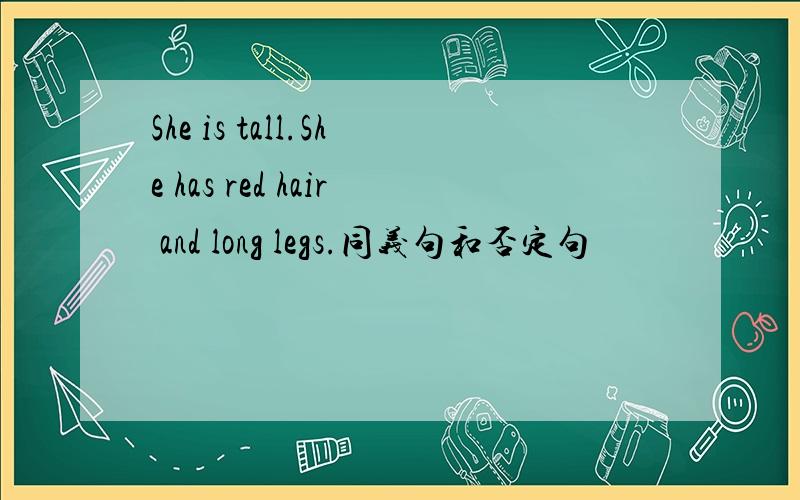 She is tall.She has red hair and long legs.同义句和否定句