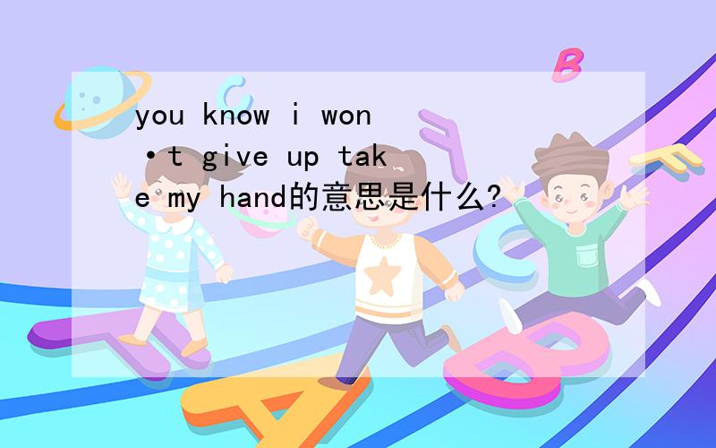 you know i won·t give up take my hand的意思是什么?