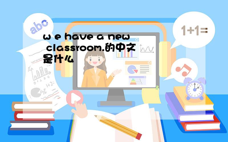 w e have a new classroom.的中文是什么