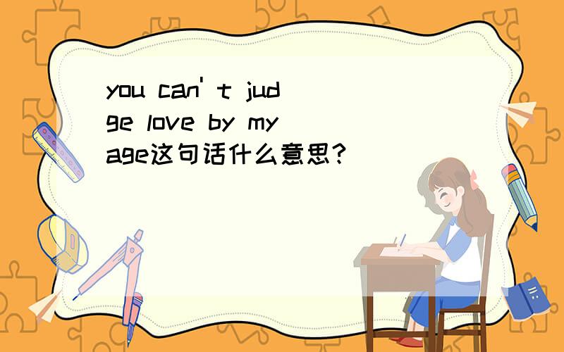 you can' t judge love by my age这句话什么意思?