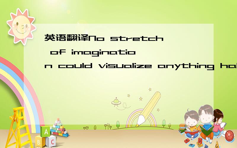 英语翻译No stretch of imagination could visualize anything half so lovely.