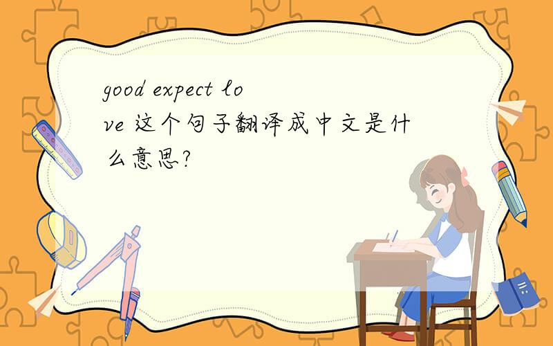 good expect love 这个句子翻译成中文是什么意思?