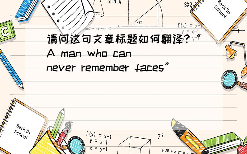 请问这句文章标题如何翻译?“A man who can never remember faces”