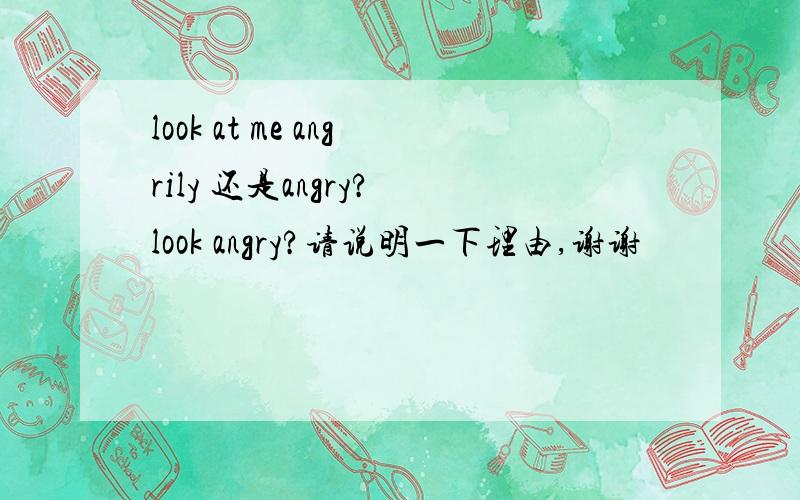 look at me angrily 还是angry? look angry?请说明一下理由,谢谢
