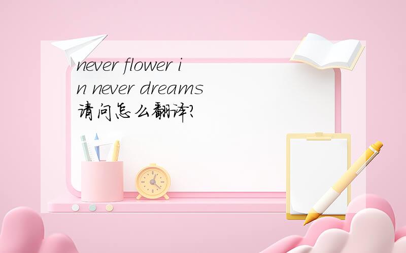 never flower in never dreams请问怎么翻译?