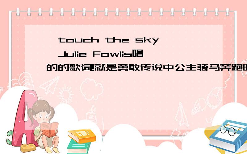 《touch the sky》Julie Fowlis唱的的歌词!就是勇敢传说中公主骑马奔跑时那首插曲!歌词歌词!