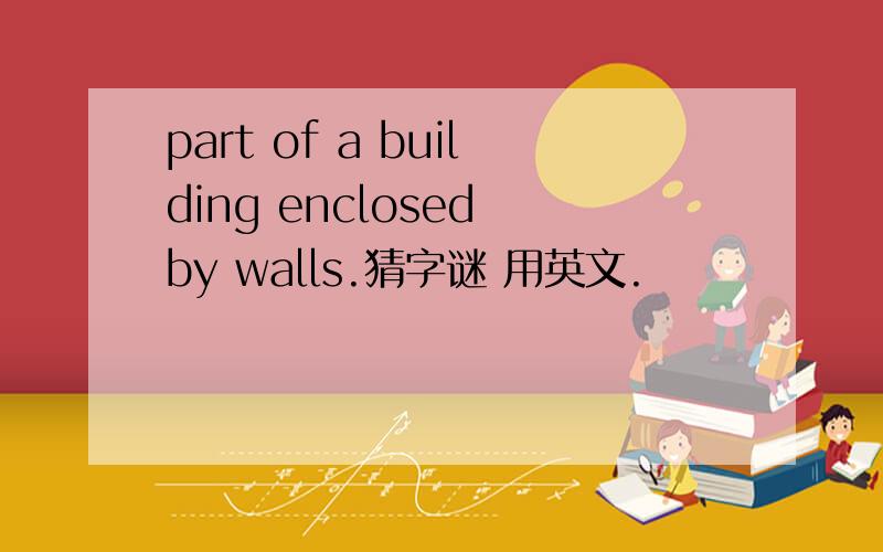 part of a building enclosed by walls.猜字谜 用英文.