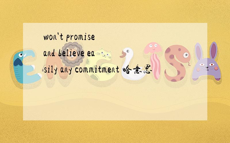 won't promise and believe easily any commitment 啥意思