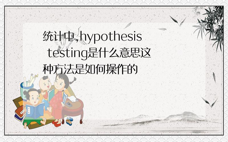 统计中,hypothesis testing是什么意思这种方法是如何操作的