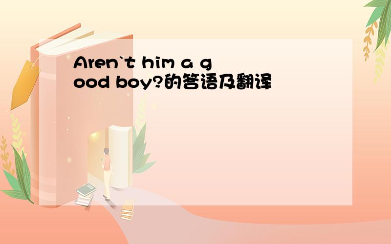 Aren`t him a good boy?的答语及翻译